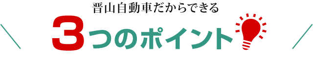 晋山自動車だからできる3つのポイント